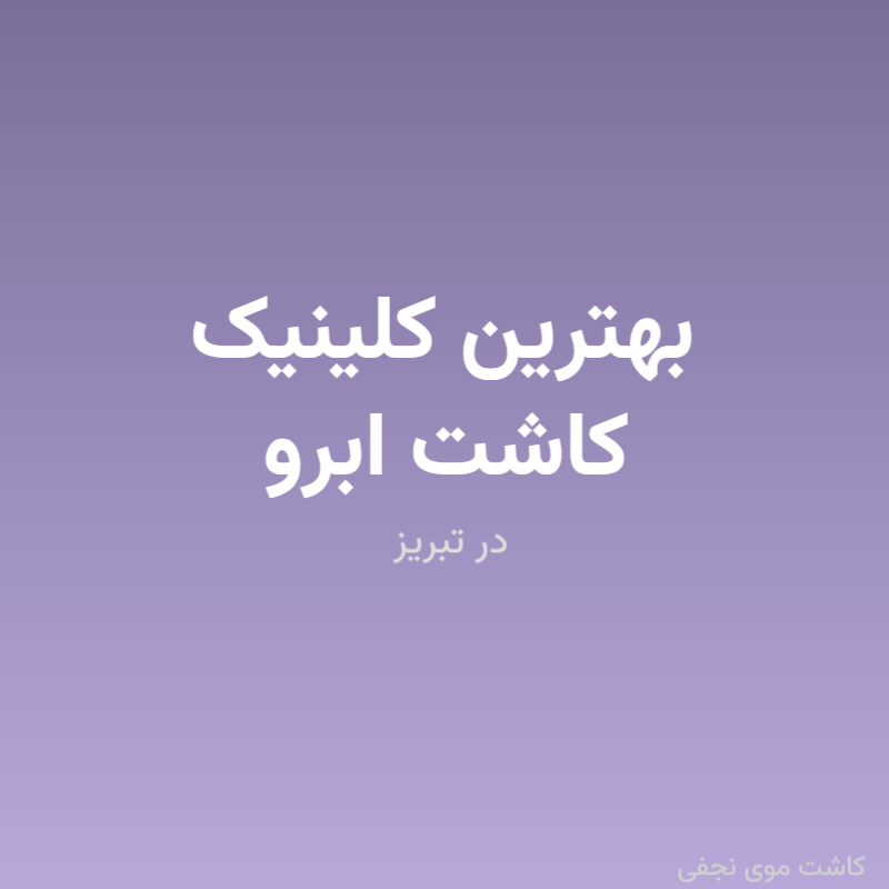 بهترین کلینیک کاشت ابرو در تبریز کجاست؟ راهنمای انتخاب و تجربه بیماران